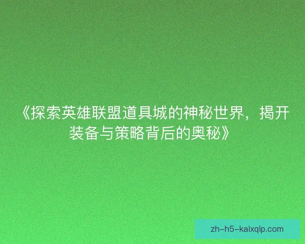 《探索英雄联盟道具城的神秘世界，揭开装备与策略背后的奥秘》