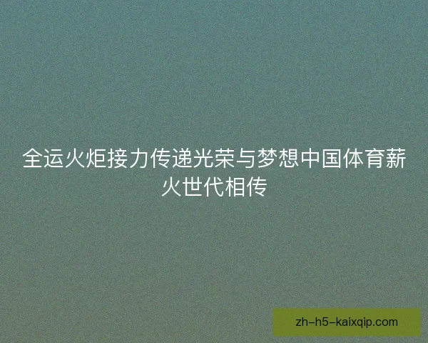 全运火炬接力传递光荣与梦想中国体育薪火世代相传 全运火炬接力传递光荣与梦想中国体育薪火世代相传