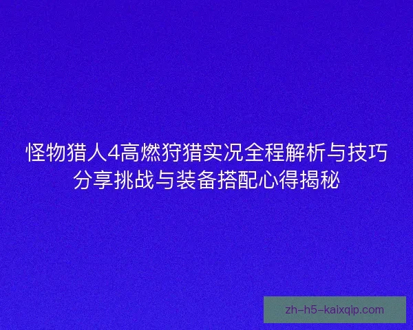 怪物猎人4高燃狩猎实况全程解析与技巧分享挑战与装备搭配心得揭秘 怪物猎人4高燃狩猎实况全程解析与技巧分享挑战与装备搭配心得揭秘