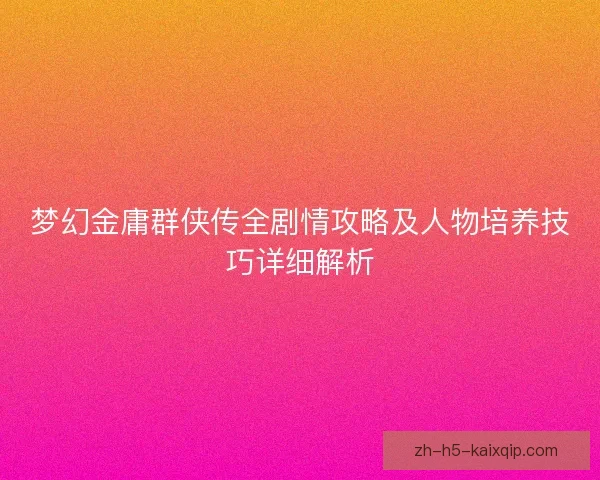 梦幻金庸群侠传全剧情攻略及人物培养技巧详细解析