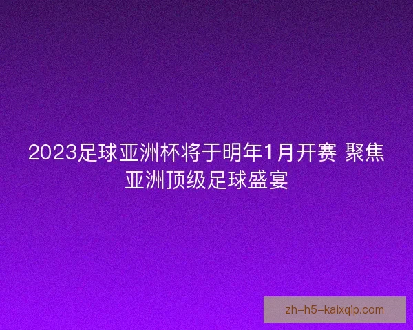 2023足球亚洲杯将于明年1月开赛 聚焦亚洲顶级足球盛宴 2023足球亚洲杯将于明年1月开赛 聚焦亚洲顶级足球盛宴