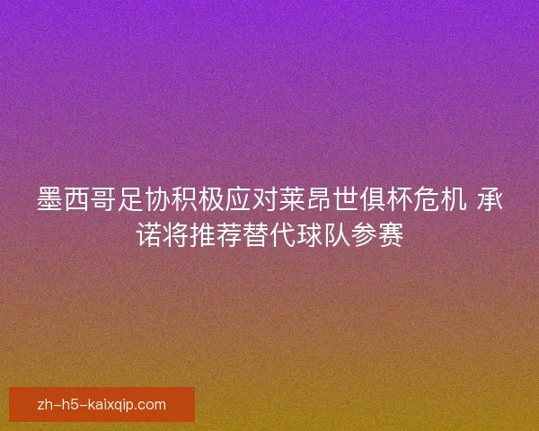 墨西哥足协积极应对莱昂世俱杯危机 承诺将推荐替代球队参赛