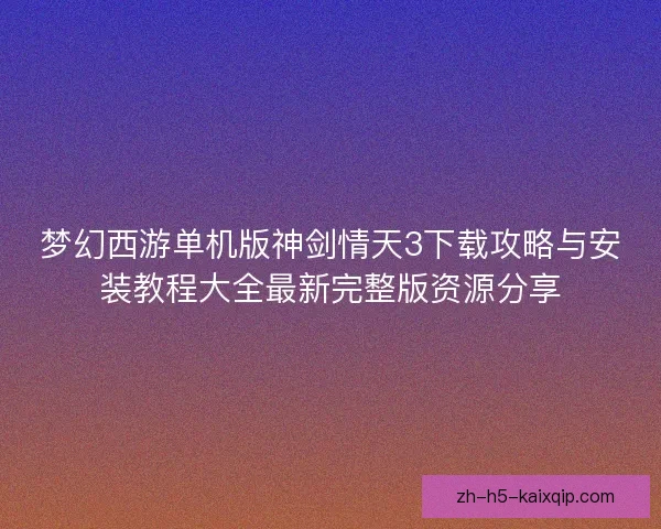 梦幻西游单机版神剑情天3下载攻略与安装教程大全最新完整版资源分享