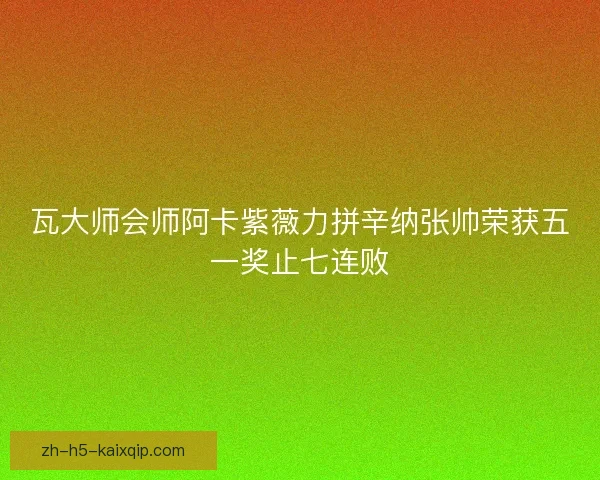 瓦大师会师阿卡紫薇力拼辛纳张帅荣获五一奖止七连败