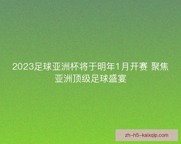 2023足球亚洲杯将于明年1月开赛 聚焦亚洲顶级足球盛宴 2023足球亚洲杯将于明年1月开赛 聚焦亚洲顶级足球盛宴