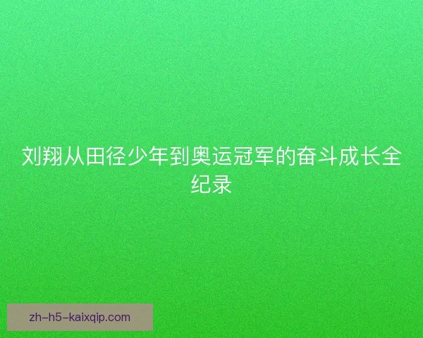 刘翔从田径少年到奥运冠军的奋斗成长全纪录 刘翔从田径少年到奥运冠军的奋斗成长全纪录